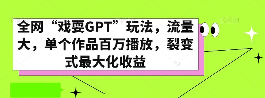 全网“戏耍GPT”玩法，流量大，单个作品百万播放，裂变式最大化收益【揭秘】-资源宝库
