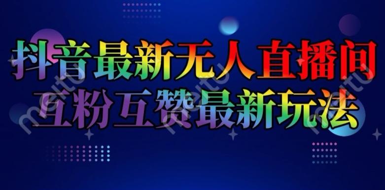 抖音最新无人直播间互粉互赞新玩法，一天收益2k+【揭秘】-资源宝库