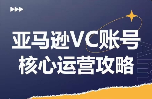 亚马逊VC账号核心玩法解析，实战经验拆解产品模块运营技巧，提升店铺GMV，有效提升运营利润-资源宝库