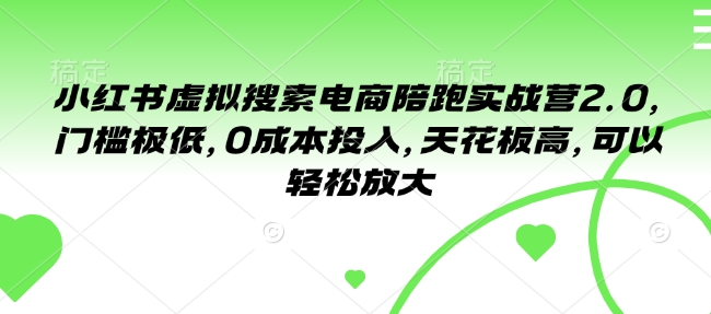 小红书虚拟搜索电商陪跑实战营2.0，门槛极低，0成本投入，天花板高，可以轻松放大-资源宝库