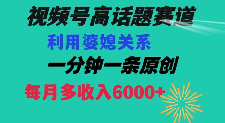 视频号流量赛道{婆媳关系}玩法话题高播放恐怖一分钟一条每月额外收入6000+【揭秘】-资源宝库