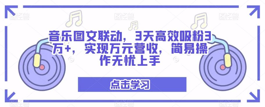 音乐图文联动，3天高效吸粉3万+，实现万元营收，简易操作无忧上手-资源宝库
