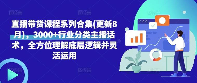 直播带货课程系列合集(更新8月)，3000+行业分类主播话术，全方位理解底层逻辑并灵活运用-资源宝库