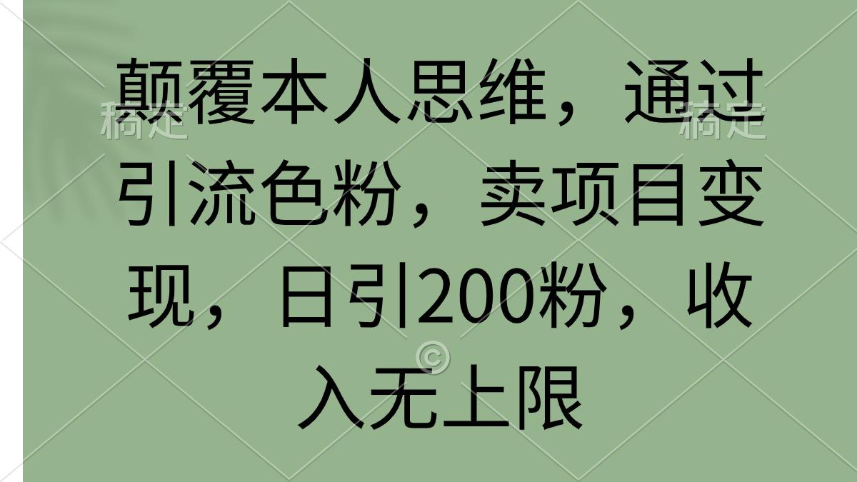 (9523期)颠覆本人思维，通过引流色粉，卖项目变现，日引200粉，收入无上限-资源宝库
