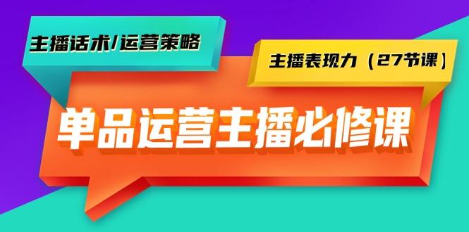 (9424期)单品运营实操主播必修课：主播话术/运营策略/主播表现力(27节课)-资源宝库