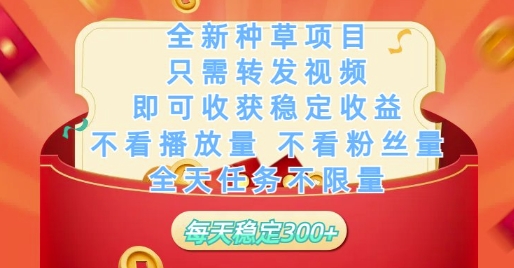 全新种草项目只需转发视频，即可收获稳定收益，不看播放量不看粉丝量，全天任务不限量，每天稳定3张【揭秘】-资源宝库