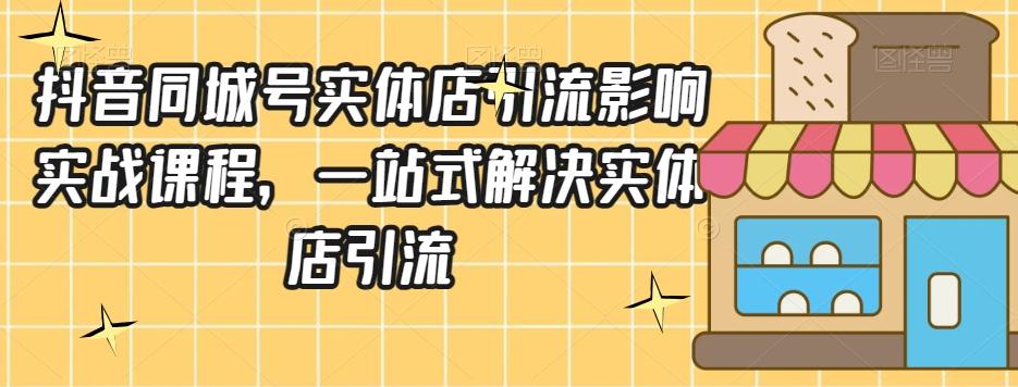 抖音同城号实体店引流营销实战课程，一站式解决实体店引流-资源宝库