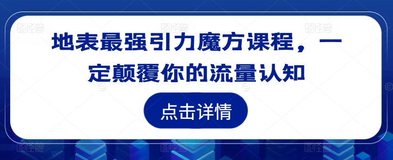 地表最强引力魔方课程,一定颠覆你的流量认知