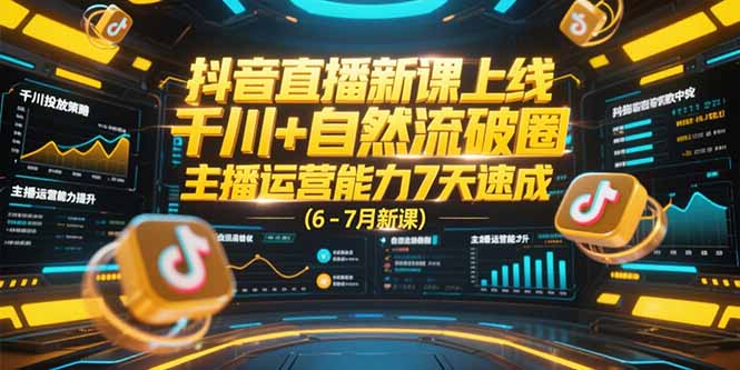 抖音直播新课上线，千川+自然流破圈，主播运营能力7天速成 (6-7月新课-资源宝库