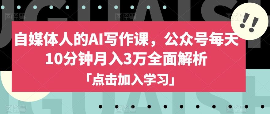自媒体人的AI写作课，公众号每天10分钟月入3万全面解析-资源宝库