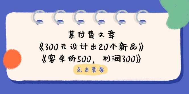 某付费文章：《300元设计出20个新品》+《客单价500，利润300》-资源宝库
