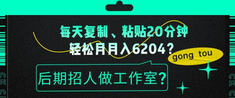 每天复制、粘贴20分钟，轻松月入6204？后期招人做工作室？-资源宝库