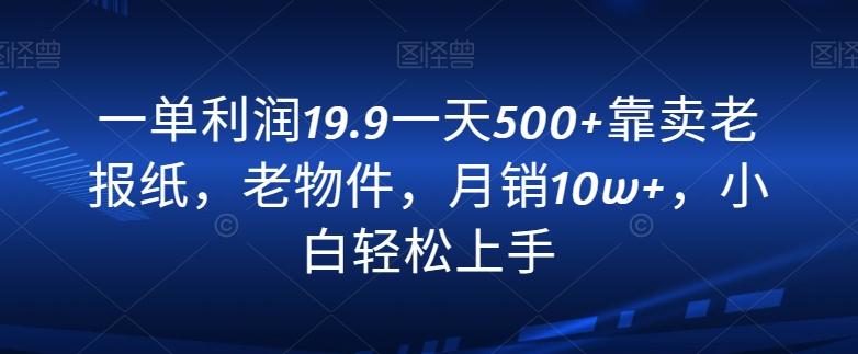 一单利润19.9一天500+靠卖老报纸，老物件，月销10w+，小白轻松上手-资源宝库